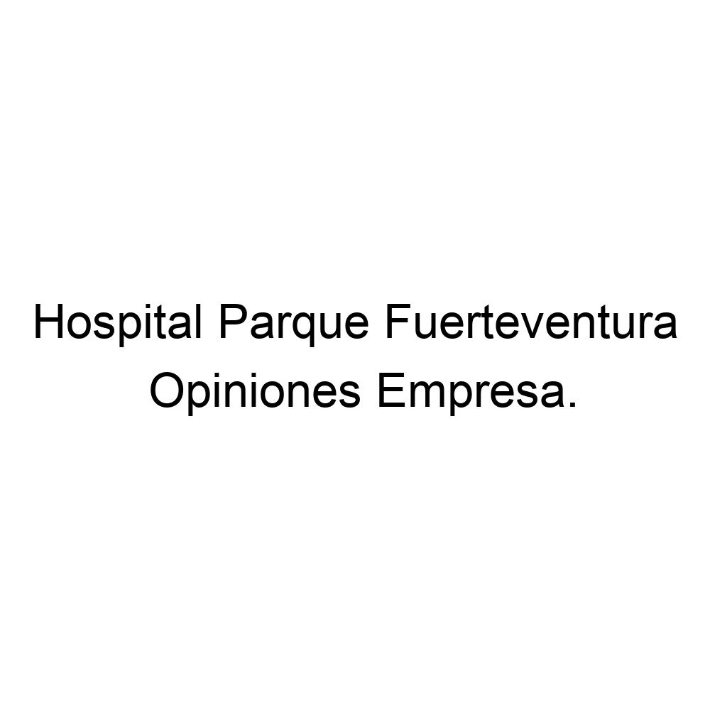 Decrépito Analítico Mecánico Opiniones Hospital Parque Fuerteventura, Puerto del Rosario ▷ 928851500